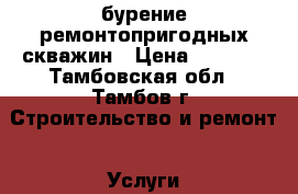 бурение ремонтопригодных скважин › Цена ­ 1 380 - Тамбовская обл., Тамбов г. Строительство и ремонт » Услуги   